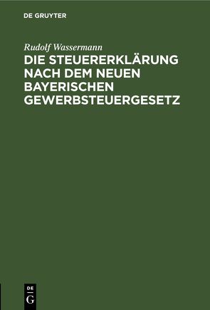 Die Steuererklärung nach dem neuen bayerischen Gewerbsteuergesetz von Wassermann,  Rudolf