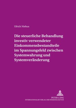 Die steuerliche Behandlung investiv verwendeter Einkommensbestandteile im Spannungsfeld zwischen Systemwahrung und Systemveränderung von Niehus,  Ulrich