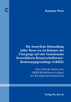 Die steuerliche Behandlung stiller Reserven im Rahmen des Übergangs auf eine Gemeinsame Konsolidierte Körperschaftsteuer-Bemessungsgrundlage (GKKB) von Weiss,  Benjamin