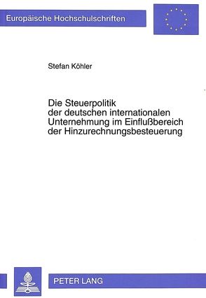 Die Steuerpolitik der deutschen internationalen Unternehmung im Einflußbereich der Hinzurechnungsbesteuerung von Köhler,  Stefan