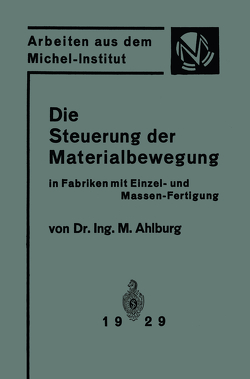 Die Steuerung der Materialbewegung in Fabriken mit Einzel- und Massen-Fertigung von Ahlburg,  M.