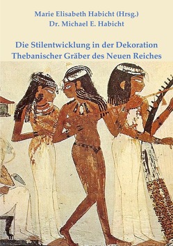 Die Stilentwicklung in der Dekoration Thebanischer Gräber des Neuen Reiches von Habicht,  Marie Elisabeth, Habicht,  Michael E.