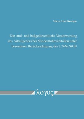 Die straf- und bußgeldrechtliche Verantwortung des Arbeitgebers bei Mindestlohnverstößen unter besonderer Berücksichtigung des § 266a StGB von Astor-Sauvigny,  Maren