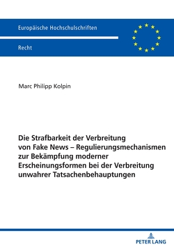 Die Strafbarkeit der Verbreitung von Fake News – Regulierungsmechanismen zur Bekämpfung moderner Erscheinungsformen bei der Verbreitung unwahrer Tatsachenbehauptungen von Kolpin,  Marc Philipp