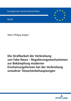 Die Strafbarkeit der Verbreitung von Fake News – Regulierungsmechanismen zur Bekämpfung moderner Erscheinungsformen bei der Verbreitung unwahrer Tatsachenbehauptungen von Kolpin,  Marc Philipp