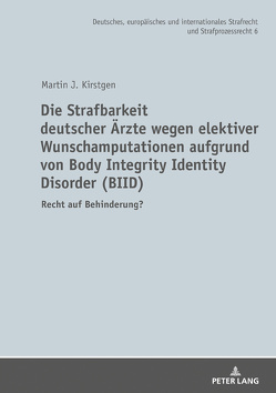 Die Strafbarkeit deutscher Ärzte wegen elektiver Wunschamputationen aufgrund von Body Integrity Identity Disorder (BIID) von Kirstgen,  Martin J.