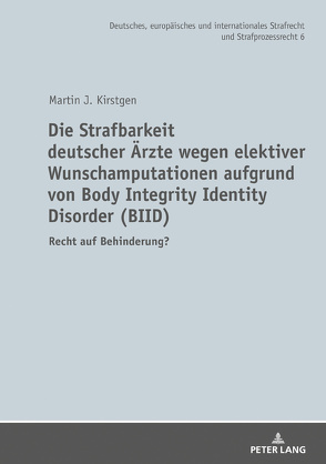 Die Strafbarkeit deutscher Ärzte wegen elektiver Wunschamputationen aufgrund von Body Integrity Identity Disorder (BIID) von Kirstgen,  Martin J.