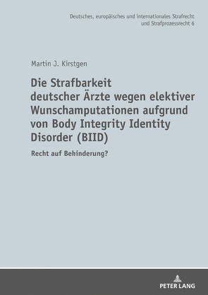 Die Strafbarkeit deutscher Ärzte wegen elektiver Wunschamputationen aufgrund von Body Integrity Identity Disorder (BIID) von Kirstgen,  Martin J.