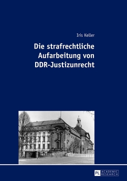Die strafrechtliche Aufarbeitung von DDR-Justizunrecht von Keller,  Iris