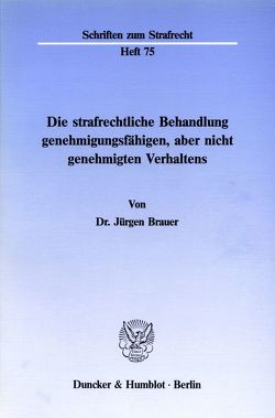 Die strafrechtliche Behandlung genehmigungsfähigen, aber nicht genehmigten Verhaltens. von Brauer,  Jürgen