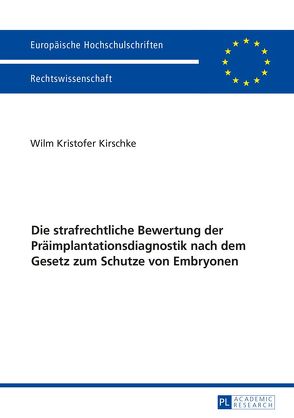 Die strafrechtliche Bewertung der Präimplantationsdiagnostik nach dem Gesetz zum Schutze von Embryonen von Kirschke,  Wilm Kristofer