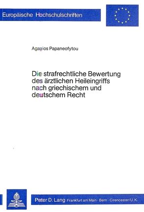 Die strafrechtliche Bewertung des ärztlichen Heileingriffs nach griechischem und deutschem Recht von Papaneofytou,  Agapios
