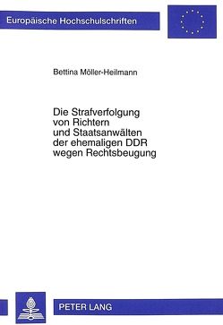 Die Strafverfolgung von Richtern und Staatsanwälten der ehemaligen DDR wegen Rechtsbeugung von Möller-Heilmann,  Bettina