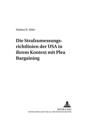 Die Strafzumessungsrichtlinien der USA in ihrem Kontext mit Plea Bargaining von Alder,  Markus