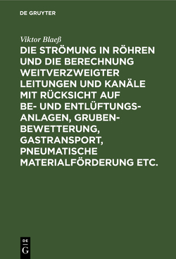 Die Strömung in Röhren und die Berechnung weitverzweigter Leitungen und Kanäle mit Rücksicht auf Be- und Entlüftungsanlagen, Grubenbewetterung, Gastransport, pneumatische Materialförderung etc. von Blaess,  Viktor