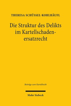 Die Struktur des Delikts im Kartellschadenersatzrecht von Schüssel-Kohlhäufl,  Theresa