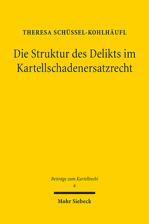 Die Struktur des Delikts im Kartellschadenersatzrecht von Schüssel-Kohlhäufl,  Theresa