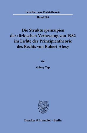 Die Strukturprinzipien der türkischen Verfassung von 1982 im Lichte der Prinzipientheorie des Rechts von Robert Alexy. von Çap,  Günes