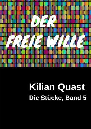 Die Stücke / Die Stücke, Band 5 – DER FREIE WILLE von Quast,  Kilian