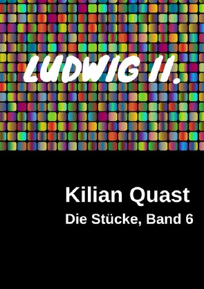 Die Stücke / Die Stücke, Band 6 – LUDWIG II. von Quast,  Kilian