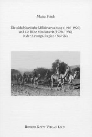Die südafrikanische Militärverwaltung (1915–1920) und die frühe Mandatszeit (1920–1936) in der Kavango-Region /Namibia von Bollig,  Michael, Fisch,  Maria, Möhlig,  Wilhelm J.G.