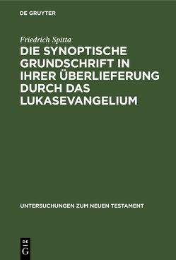 Die synoptische Grundschrift in ihrer Überlieferung durch das Lukasevangelium von Spitta,  Friedrich