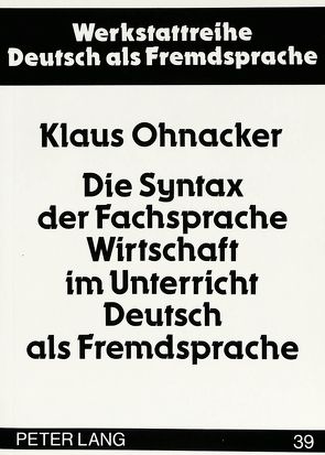 Die Syntax der Fachsprache Wirtschaft im Unterricht Deutsch als Fremdsprache von Ohnacker,  Klaus