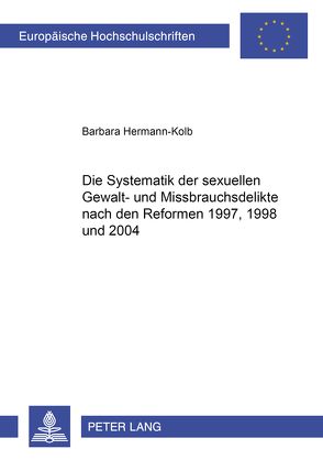 Die Systematik der sexuellen Gewalt- und Missbrauchsdelikte nach den Reformen 1997, 1998 und 2004 von Kolb,  Barbara