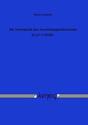 Die Systematik des Aussetzungstatbestands ( paragraph 221 I StGB) von Lautner,  Tobias