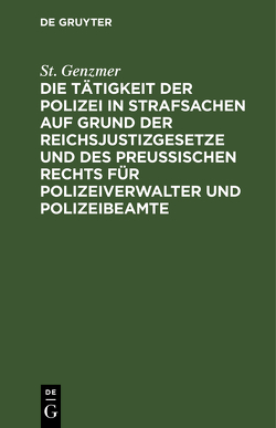 Die Tätigkeit der Polizei in Strafsachen auf Grund der Reichsjustizgesetze und des Preußischen Rechts für Polizeiverwalter und Polizeibeamte von Genzmer,  St