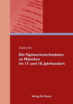 Die Tapisseriewerkstätten zu München im 17. und 18. Jahrhundert von Izo,  Zuzana