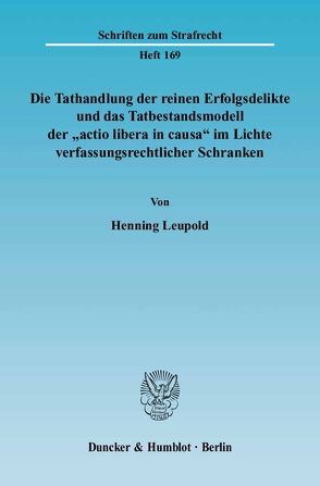 Die Tathandlung der reinen Erfolgsdelikte und das Tatbestandsmodell der „actio libera in causa“ im Lichte verfassungsrechtlicher Schranken. von Leupold,  Henning