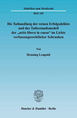 Die Tathandlung der reinen Erfolgsdelikte und das Tatbestandsmodell der „actio libera in causa“ im Lichte verfassungsrechtlicher Schranken. von Leupold,  Henning