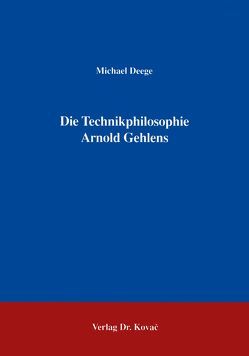 Die Technikphilosophie Arnold Gehlens von Deege,  Michael