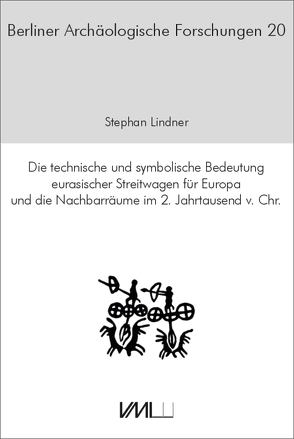 Die technische und symbolische Bedeutung eurasischer Streitwagen für Europa und die Nachbarräume im 2. Jahrtausend v.Chr. von Lindner,  Stephan