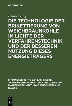 Die Technologie der Brikettierung von Weichbraunkohle im Lichte der Verfahrenstechnik und der besseren Nutzung dieses Energieträgers von Krug,  Herbert