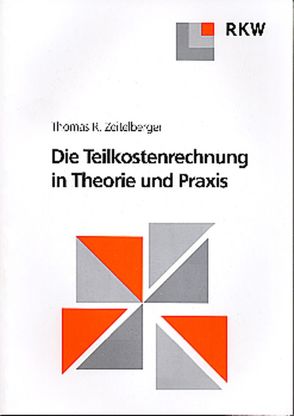 Die Teilkostenrechnung in Theorie und Praxis. von Zeitelberger,  Thomas R.