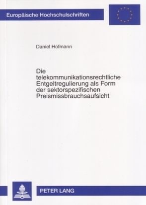 Die telekommunikationsrechtliche Entgeltregulierung als Form der sektorspezifischen Preismissbrauchsaufsicht von Hofmann,  Daniel