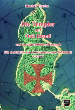 Die Templer auf Oak Island und ein unglaubliches Geheimnis von Greifzu,  Manfred