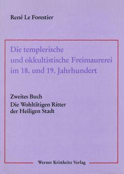 Die templerische und okkultistische Freimaurerei im 18. und 19. Jahrhundert / Die templerische und okkultistische Freimaurerei im 18. und 19. Jahrhundert von Faivre,  Antoine, LeForestier,  René, Mellor,  Alec