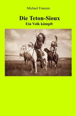 Die Teton-Sioux – Ein Volk kämpft! von Franzen,  Michael