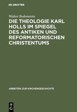 Die Theologie Karl Holls im Spiegel des antiken und reformatorischen Christentums von Bodenstein,  Walter