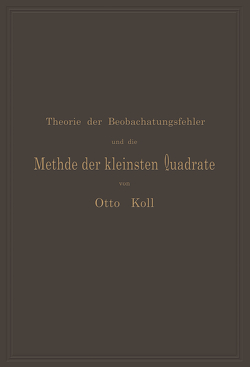 Die Theorie der Beobachtungsfehler und die Methode der kleinsten Quadrate mit ihrer Anwendung auf die Geodäsie und die Wassermessungen von Koll,  Otto