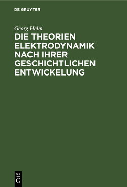Die Theorien Elektrodynamik nach ihrer geschichtlichen Entwickelung von Helm,  Georg
