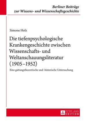 Die tiefenpsychologische Krankengeschichte zwischen Wissenschafts- und Weltanschauungsliteratur (1905–1952) von Holz,  Simone