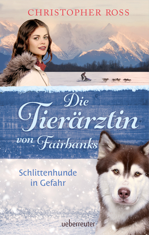 Die Tierärztin von Fairbanks – Schlittenhunde in Gefahr (Die Tierärztin von Fairbanks, Bd. 2) von Ross,  Christopher