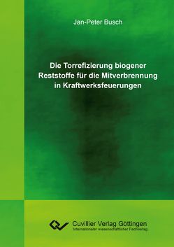 Die Torrefizierung biogener Reststoffe für die Mitverbrennung in Kraftwerksfeuerungen von Busch,  Jan-Peter