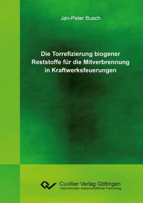 Die Torrefizierung biogener Reststoffe für die Mitverbrennung in Kraftwerksfeuerungen von Busch,  Jan-Peter