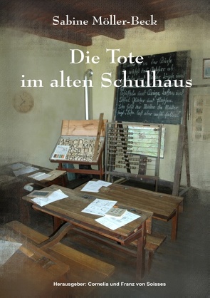 Die Tote im alten Schulhaus von Möller-Beck,  Sabine, Soisses,  Cornelia von, Soisses,  Franz von