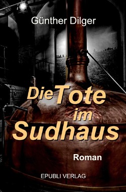 Die Tote im Sudhaus von Dilger,  Günther